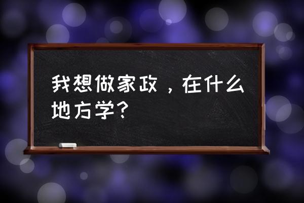 宝鸡家政培训在什么地方 我想做家政，在什么地方学？