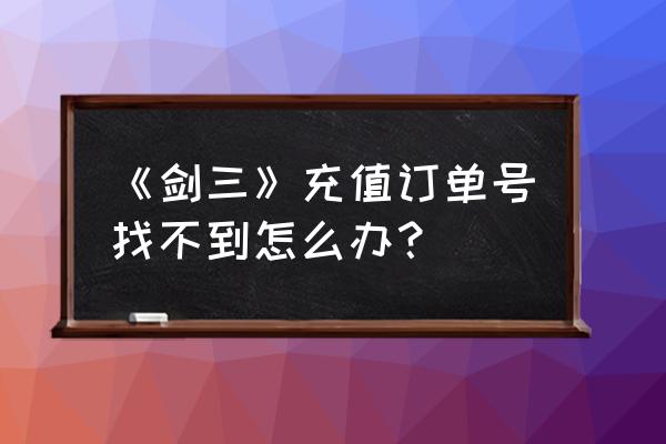 金山币怎么充值剑网3 《剑三》充值订单号找不到怎么办？