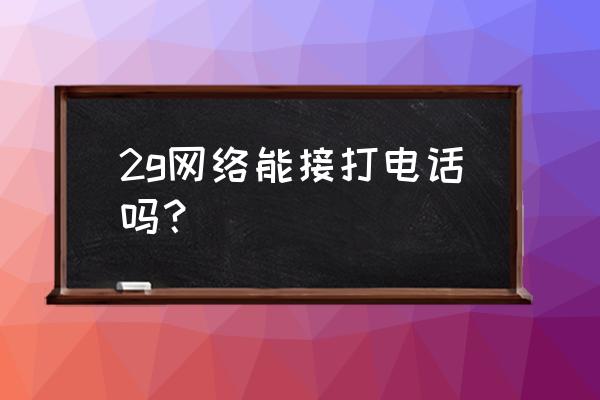 电信只用2g影响通话吗 2g网络能接打电话吗？