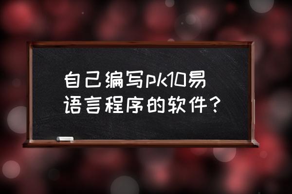 易语言游戏有哪些 自己编写pk10易语言程序的软件？