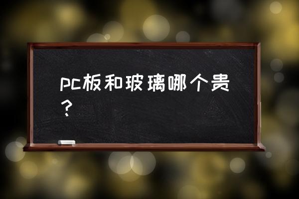 pc板需要多少费用 pc板和玻璃哪个贵？