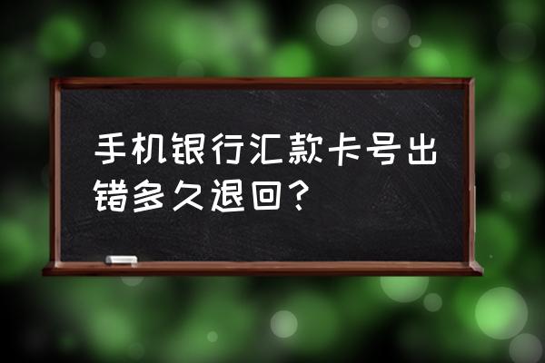 账号填错银行多久会退回 手机银行汇款卡号出错多久退回？