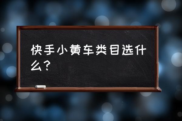 小黄车卖什么名字大全 快手小黄车类目选什么？