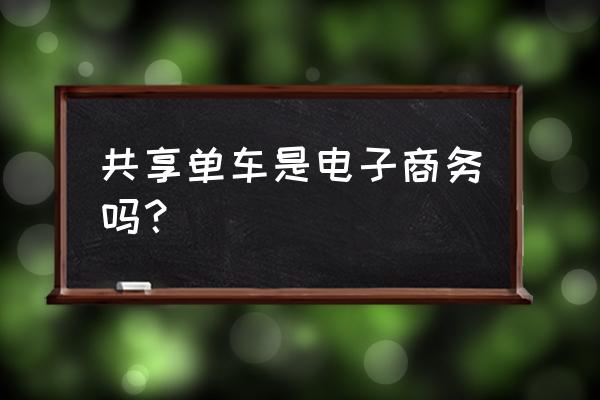 共享单车属于哪一经济性质 共享单车是电子商务吗？