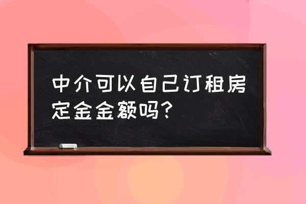 中介能收租房定金吗 中介可以自己订租房定金金额吗？