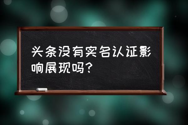 今日头条不身份影响推荐吗 头条没有实名认证影响展现吗？