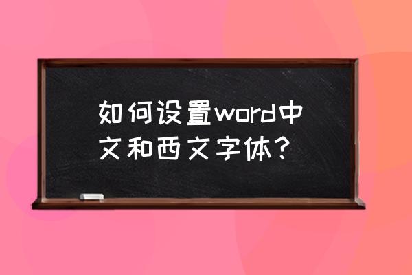 如何将宋体英文转换成西文字体 如何设置word中文和西文字体？