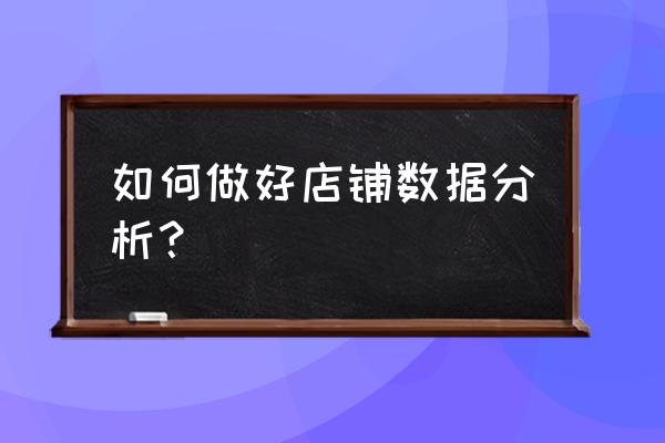 如何做京东店铺数据分析 如何做好店铺数据分析？