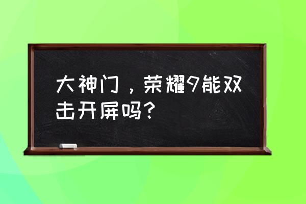 华为哪些手机双击唤醒屏幕 大神门，荣耀9能双击开屏吗？