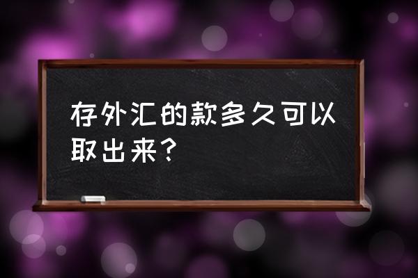 外汇提款多长时间 存外汇的款多久可以取出来？