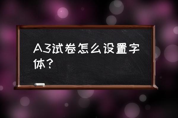 打印试卷怎样调字体大小 A3试卷怎么设置字体？