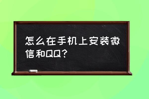 华为2g手机qq怎么安装 怎么在手机上安装微信和QQ？