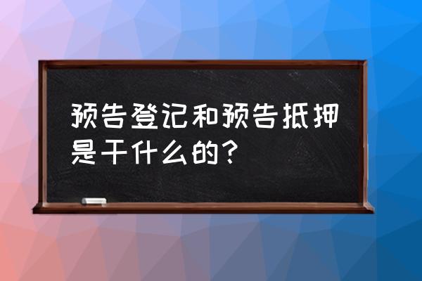 抵押为什么需要经过预告登记 预告登记和预告抵押是干什么的？