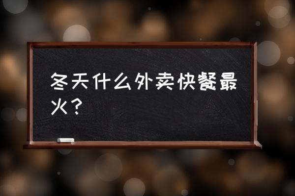 荆州什么外卖最火 冬天什么外卖快餐最火？