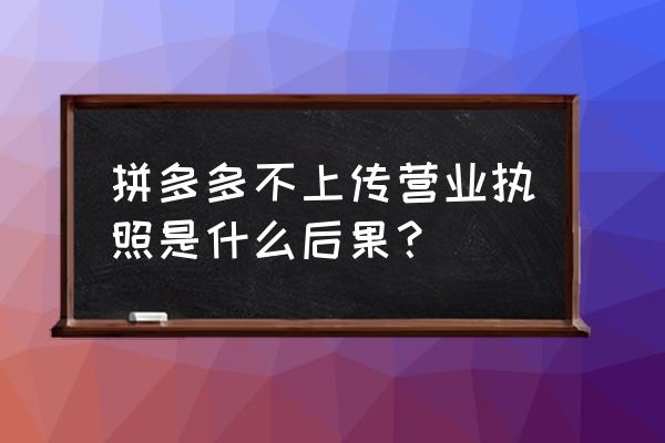 电商没有营业执照处罚会有什么 拼多多不上传营业执照是什么后果？