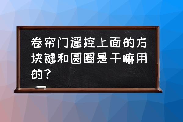 主机上一个圆圈一个方块啥意思 卷帘门遥控上面的方块键和圆圈是干嘛用的？