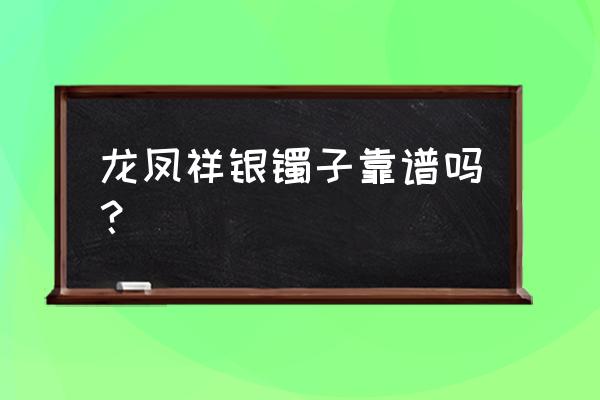 龙凤祥珠宝老板姓什么 龙凤祥银镯子靠谱吗？