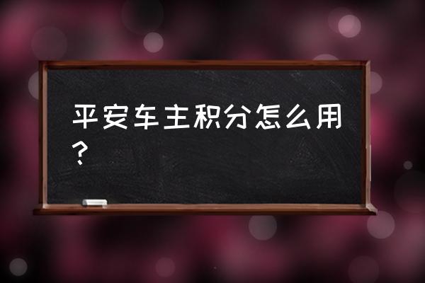 平安银行车主信用卡怎么赚积分吗 平安车主积分怎么用？