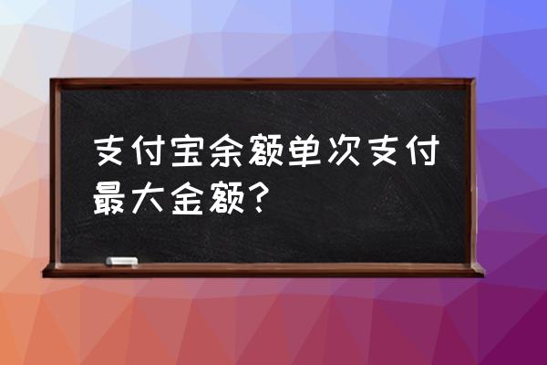 支付宝余额支付上限多少 支付宝余额单次支付最大金额？