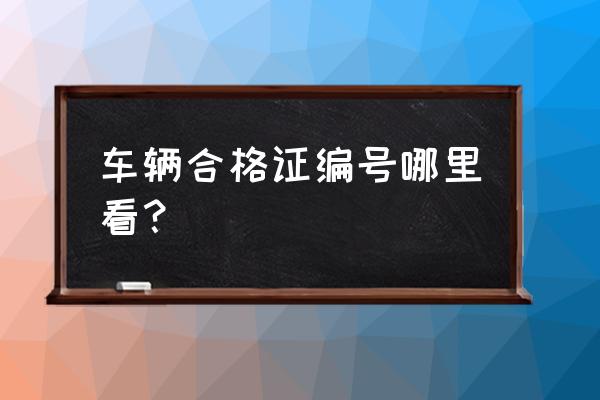 进口车合格证号在车管所吗 车辆合格证编号哪里看？