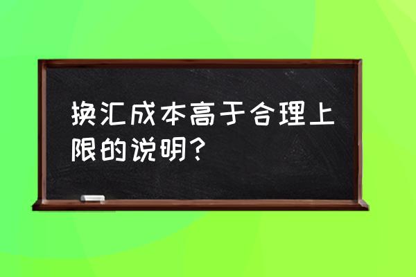 出口退税中换汇成本高了怎么办 换汇成本高于合理上限的说明？