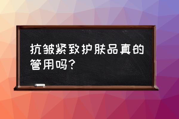 提拉紧致的护肤品有效果吗 抗皱紧致护肤品真的管用吗？