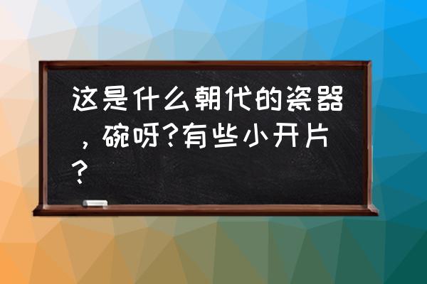 注浆开片碗值钱吗 这是什么朝代的瓷器，碗呀?有些小开片？