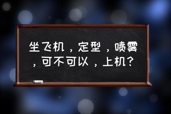 男性延时喷剂能带上飞机吗 坐飞机，定型，喷雾，可不可以，上机？