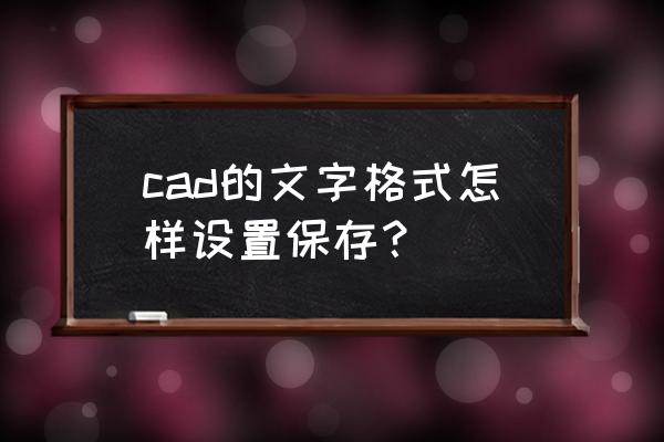 如何保存cad标注样式管理器 cad的文字格式怎样设置保存？