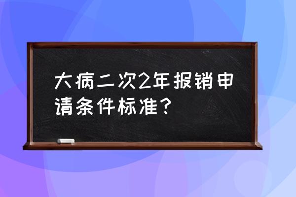 大病报销还有二次报销吗 大病二次2年报销申请条件标准？