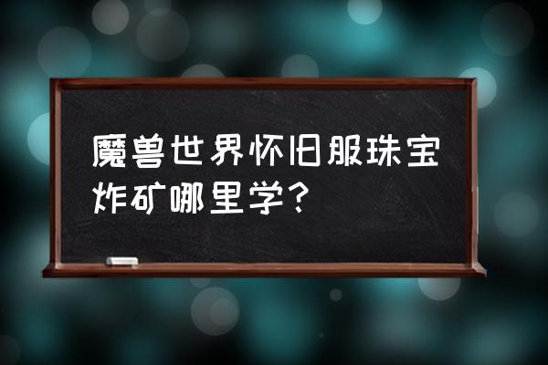 魔兽世界怀旧服珠宝在哪里学 魔兽世界怀旧服珠宝炸矿哪里学？