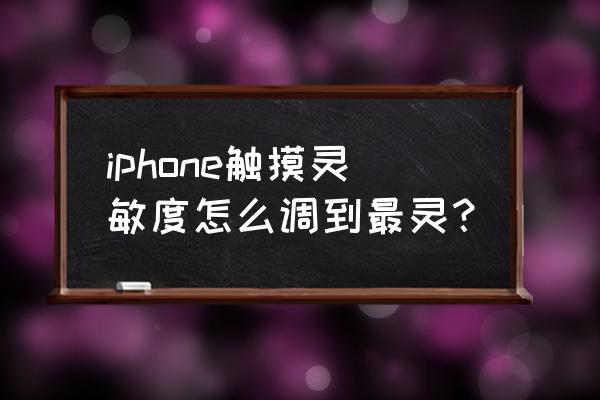 苹果手机屏幕不灵敏怎么校正 iphone触摸灵敏度怎么调到最灵？