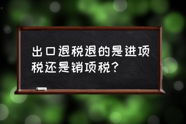 出口退税进项税转出要缴税吗 出口退税退的是进项税还是销项税？