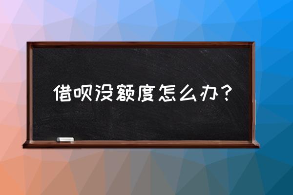 急用钱蚂蚁借呗没有额度怎么办 借呗没额度怎么办？