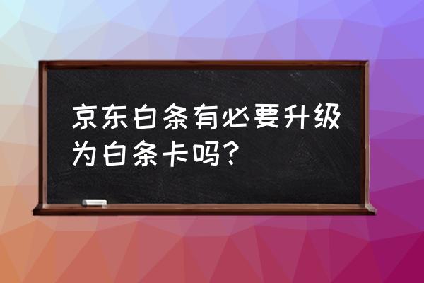 京东白条信用卡怎么样 京东白条有必要升级为白条卡吗？