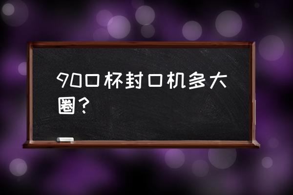 奶茶封口机杯子口径用多大的 90口杯封口机多大圈？