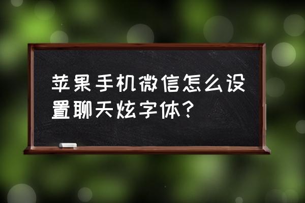 用苹果手机怎么打出艺术字体 苹果手机微信怎么设置聊天炫字体？