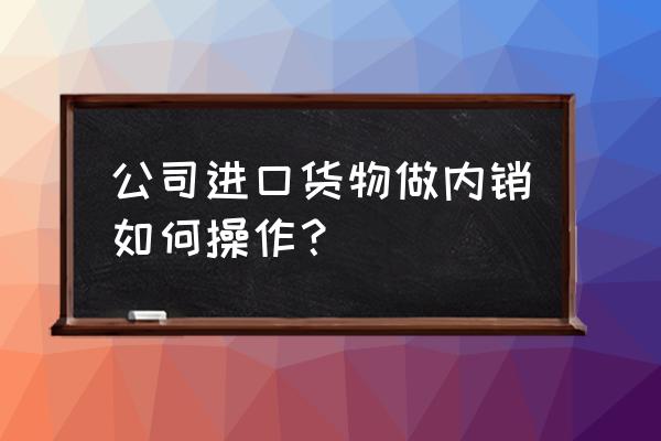 出口退税怎么做代码维护 公司进口货物做内销如何操作？