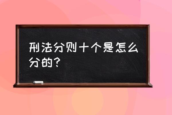 刑法分则一共有多少罪 刑法分则十个是怎么分的？