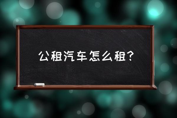 衡阳万达广场共享汽车怎样租 公租汽车怎么租？