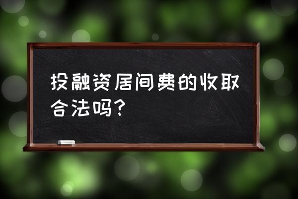 个人收取融资居间费合法吗 投融资居间费的收取合法吗？