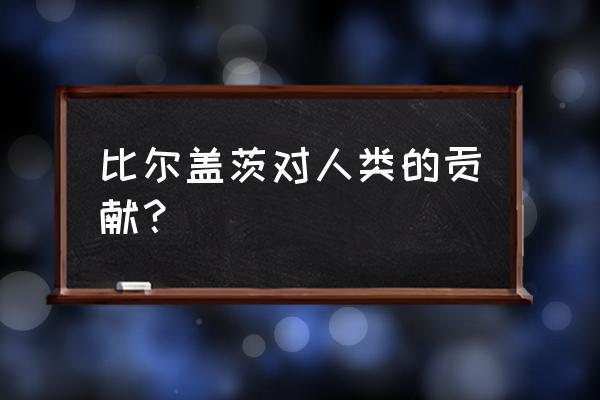 盖茨基金会有哪些成果 比尔盖茨对人类的贡献？