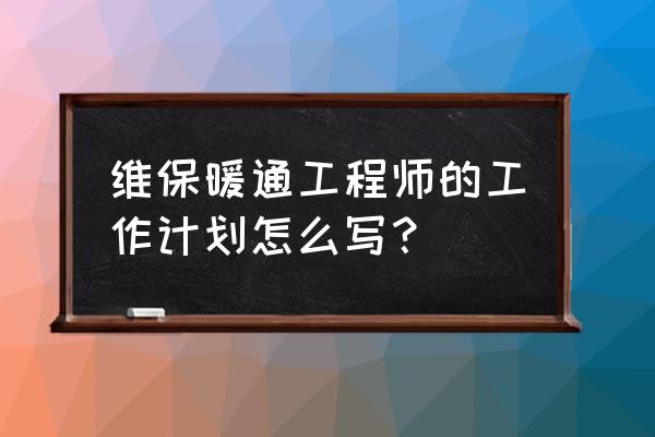 运维部门工作计划怎么写 维保暖通工程师的工作计划怎么写？