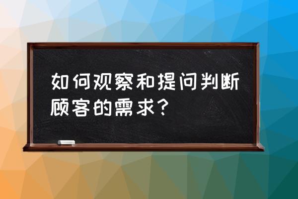 零售业顾客的需求如何判断 如何观察和提问判断顾客的需求？