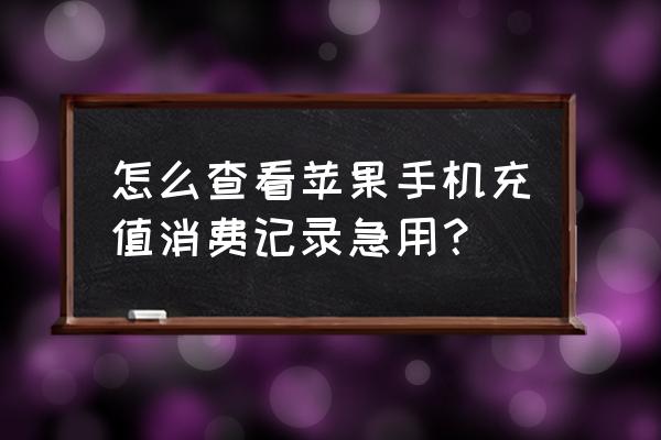 苹果礼品卡充值怎么看记录 怎么查看苹果手机充值消费记录急用？