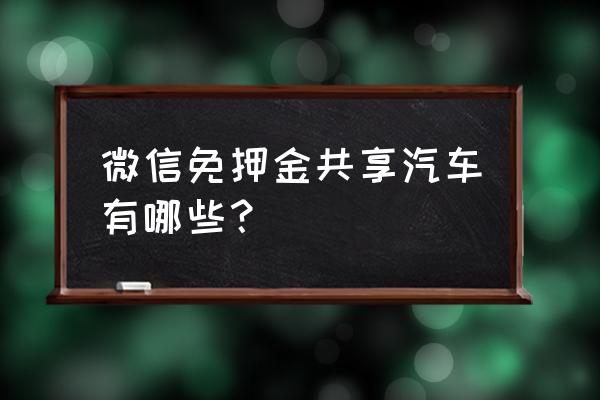 有谁知道共享汽车有哪些 微信免押金共享汽车有哪些？