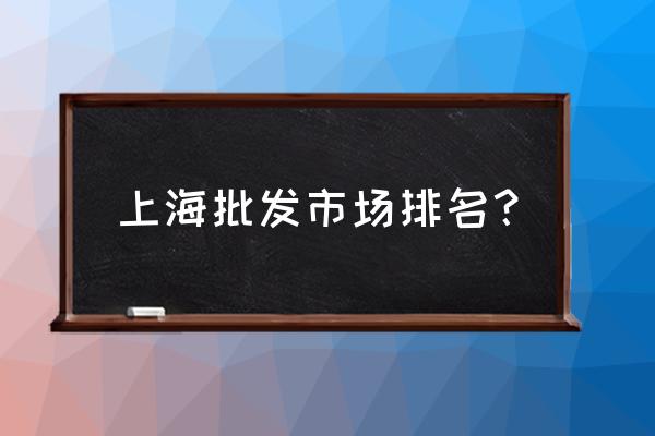 上海市批发市场在哪 上海批发市场排名？