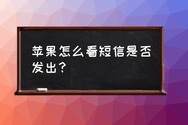 苹果手机怎么看短信发送成功 苹果怎么看短信是否发出？