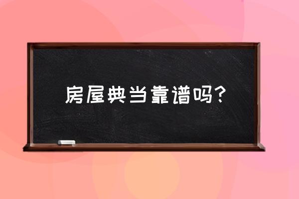 威海市百源典当靠谱吗 房屋典当靠谱吗？