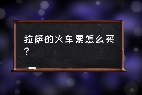 拉萨哪里卖火车票 拉萨的火车票怎么买？